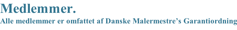 Medlemmer.  Alle medlemmer er omfattet af Danske Malermestre’s Garantiordning
